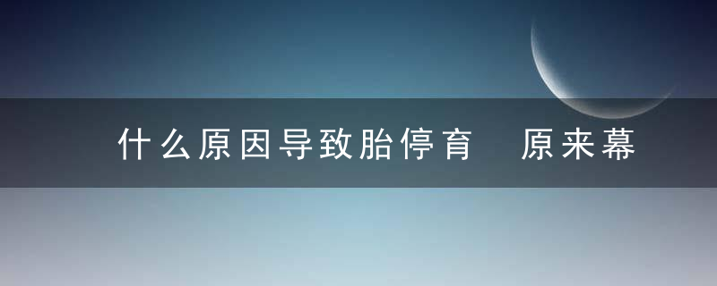 什么原因导致胎停育 原来幕后黑手是它